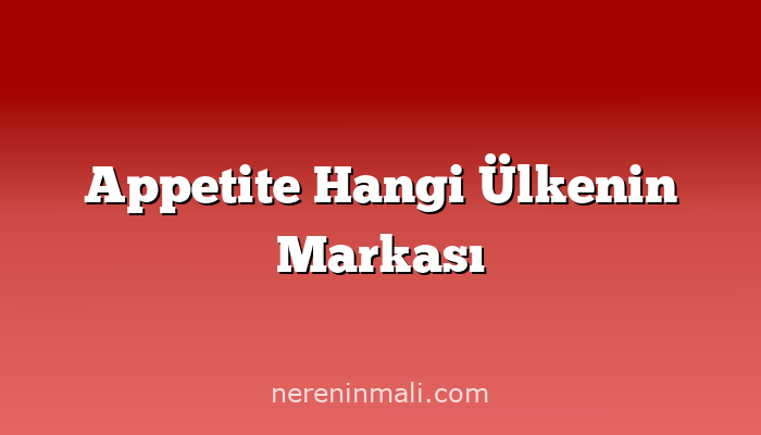 Appetite Hangi Ülkenin Markası