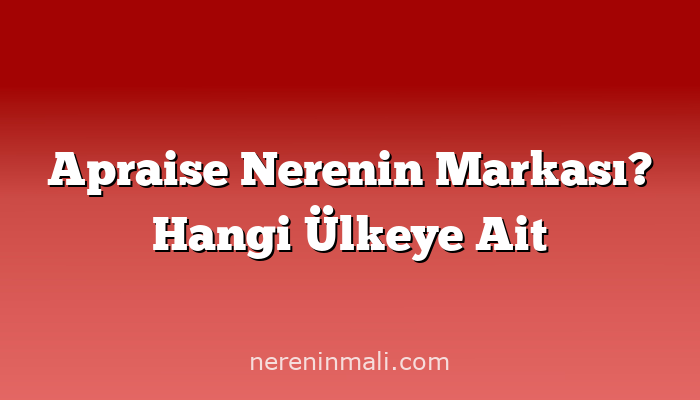 Apraise Nerenin Markası? Hangi Ülkeye Ait