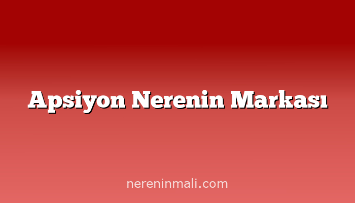 Apsiyon Nerenin Markası