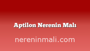 Aptilon Nerenin Malı