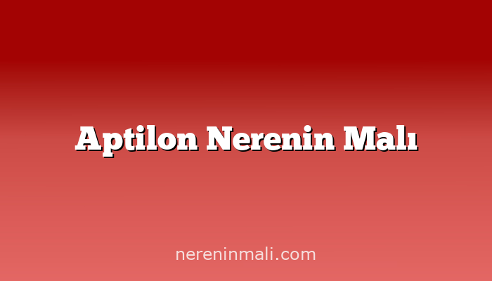 Aptilon Nerenin Malı