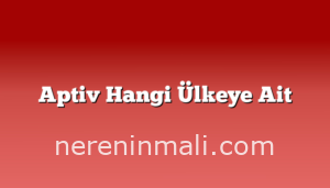 Aptiv Hangi Ülkeye Ait