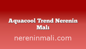 Aquacool Trend Nerenin Malı