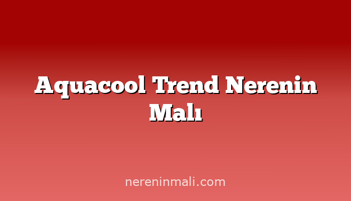 Aquacool Trend Nerenin Malı