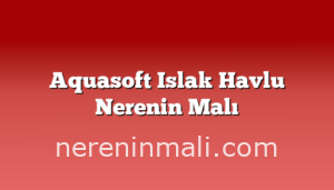 Aquasoft Islak Havlu Nerenin Malı