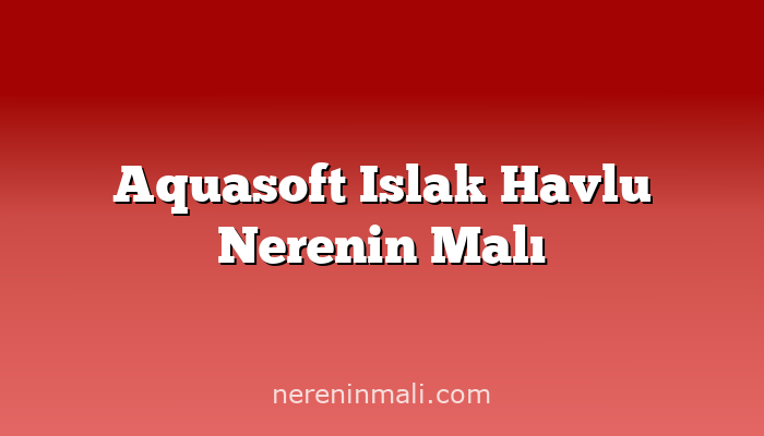 Aquasoft Islak Havlu Nerenin Malı