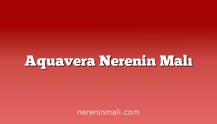 Aquavera Nerenin Malı