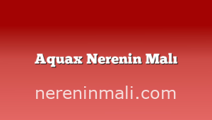 Aquax Nerenin Malı