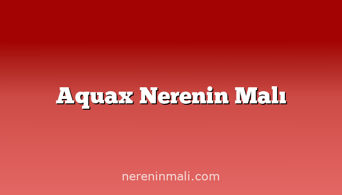 Aquax Nerenin Malı