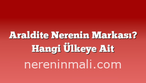 Araldite Nerenin Markası? Hangi Ülkeye Ait