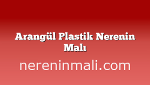 Arangül Plastik Nerenin Malı