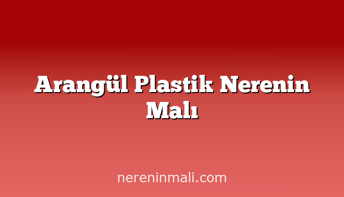 Arangül Plastik Nerenin Malı