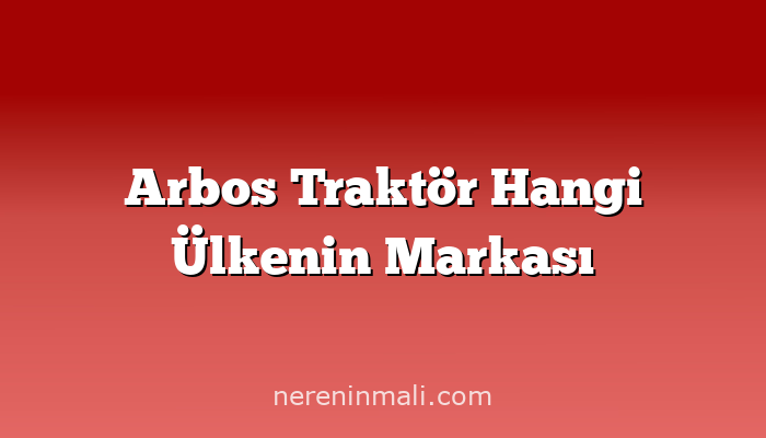 Arbos Traktör Hangi Ülkenin Markası