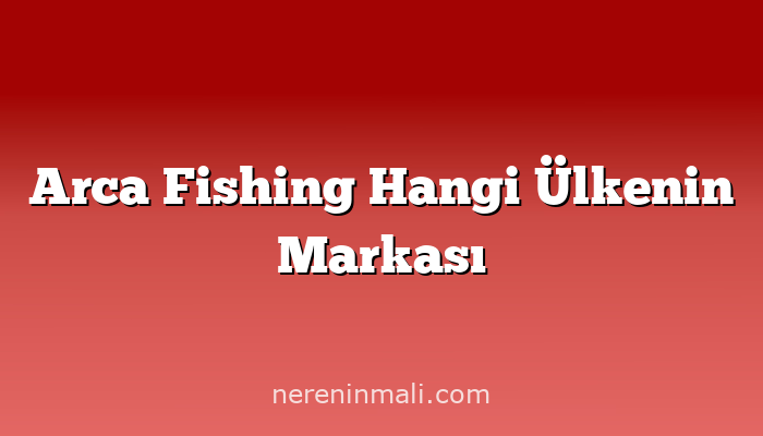 Arca Fishing Hangi Ülkenin Markası