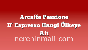 Arcaffe Passione D´Espresso Hangi Ülkeye Ait