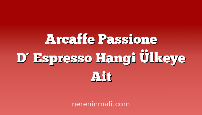 Arcaffe Passione D´Espresso Hangi Ülkeye Ait