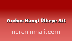 Archos Hangi Ülkeye Ait