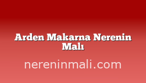 Arden Makarna Nerenin Malı