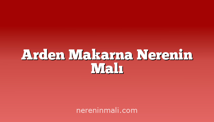 Arden Makarna Nerenin Malı