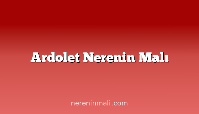 Ardolet Nerenin Malı