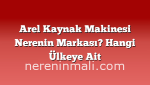 Arel Kaynak Makinesi Nerenin Markası? Hangi Ülkeye Ait