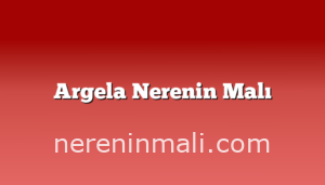 Argela Nerenin Malı