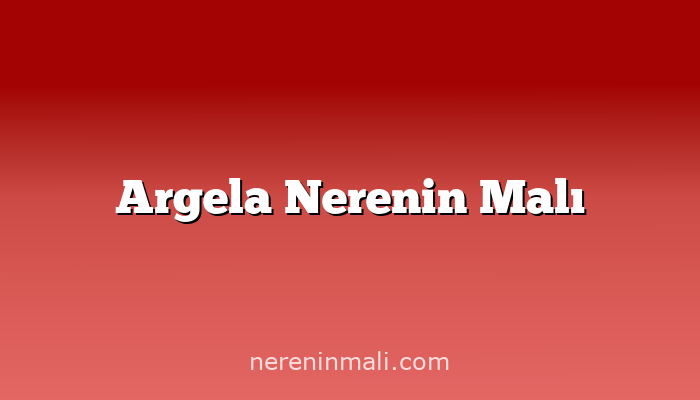 Argela Nerenin Malı