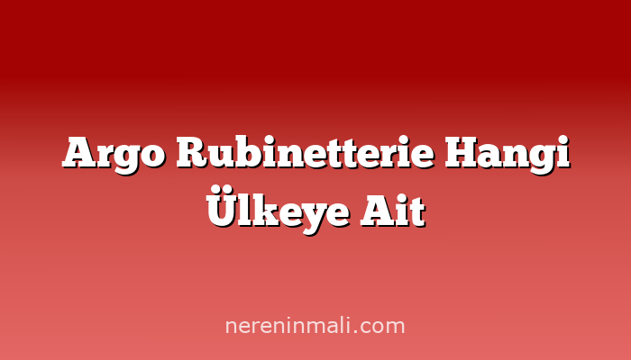 Argo Rubinetterie Hangi Ülkeye Ait