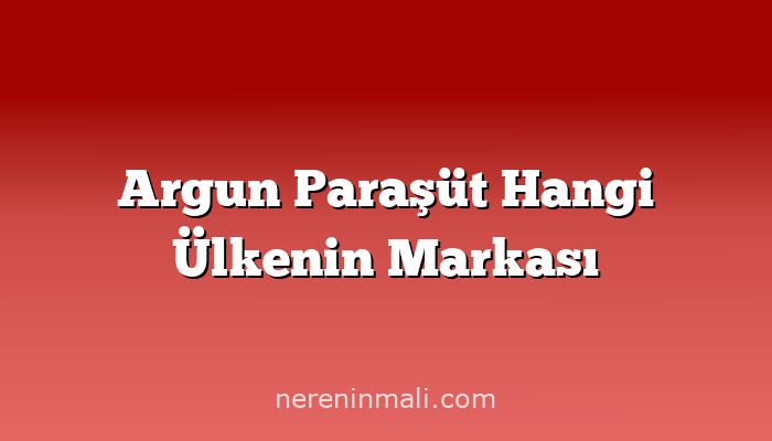 Argun Paraşüt Hangi Ülkenin Markası