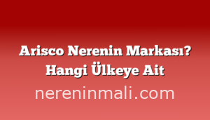 Arisco Nerenin Markası? Hangi Ülkeye Ait