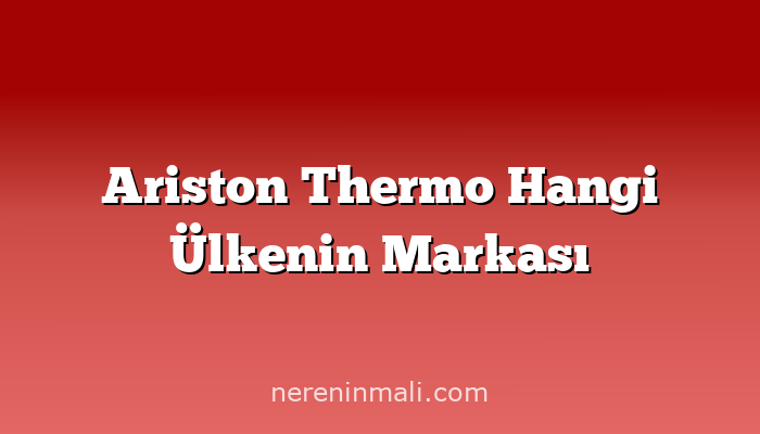 Ariston Thermo Hangi Ülkenin Markası