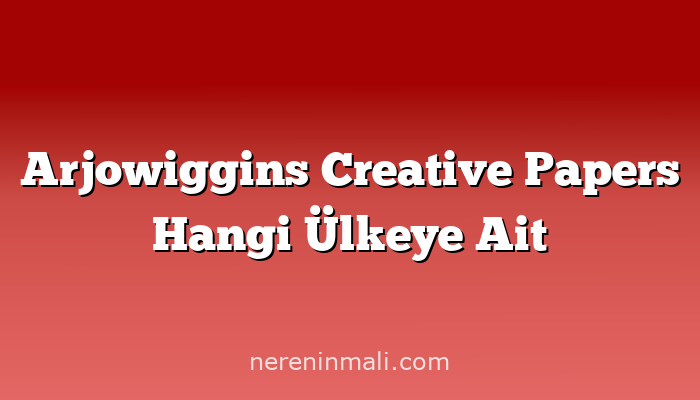 Arjowiggins Creative Papers Hangi Ülkeye Ait