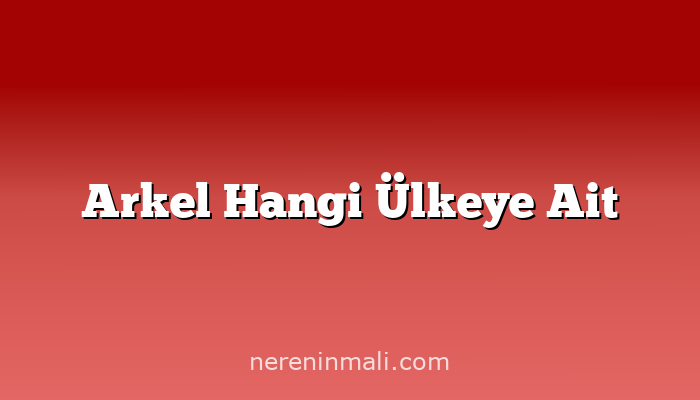 Arkel Hangi Ülkeye Ait