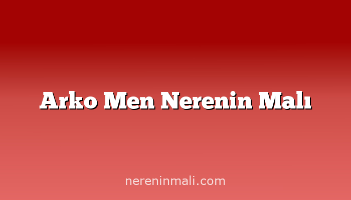 Arko Men Nerenin Malı