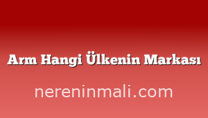 Arm Hangi Ülkenin Markası