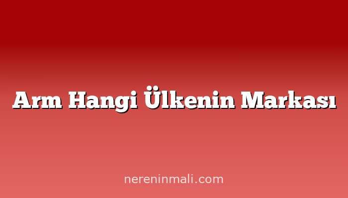 Arm Hangi Ülkenin Markası