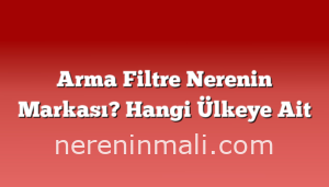 Arma Filtre Nerenin Markası? Hangi Ülkeye Ait