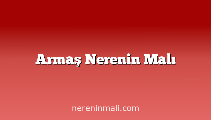 Armaş Nerenin Malı