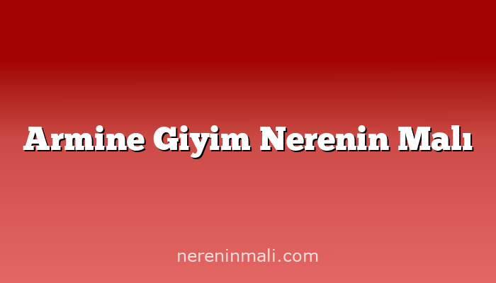 Armine Giyim Nerenin Malı