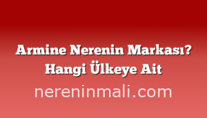 Armine Nerenin Markası? Hangi Ülkeye Ait