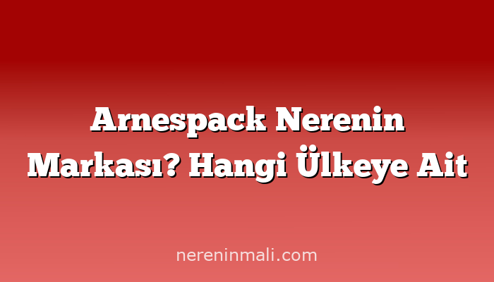 Arnespack Nerenin Markası? Hangi Ülkeye Ait