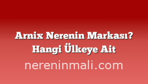 Arnix Nerenin Markası? Hangi Ülkeye Ait