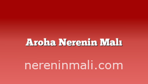 Aroha Nerenin Malı