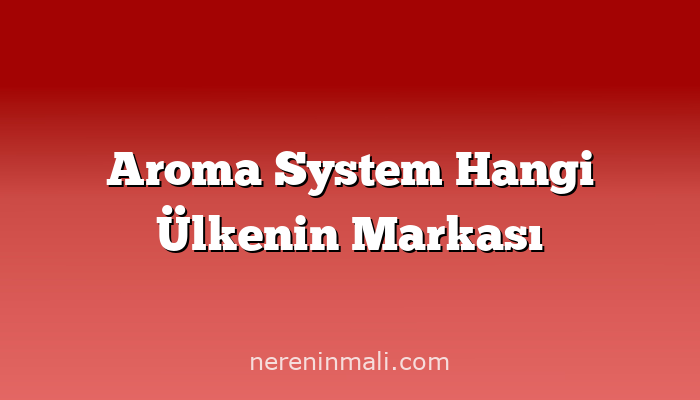 Aroma System Hangi Ülkenin Markası