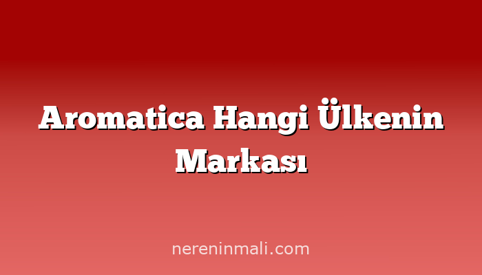 Aromatica Hangi Ülkenin Markası