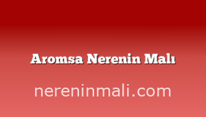 Aromsa Nerenin Malı