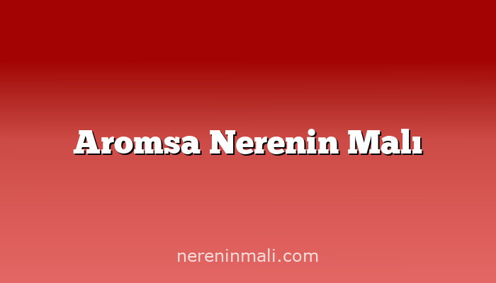 Aromsa Nerenin Malı