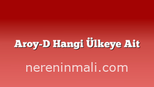 Aroy-D Hangi Ülkeye Ait