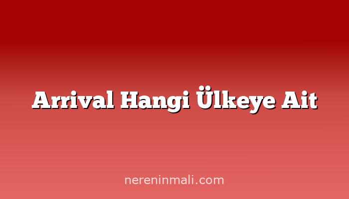 Arrival Hangi Ülkeye Ait