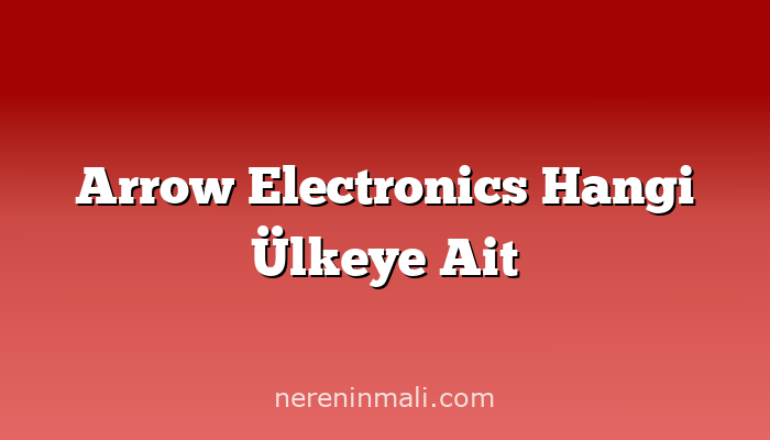 Arrow Electronics Hangi Ülkeye Ait